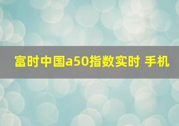 富时中国a50指数实时 手机